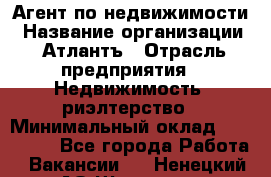 Агент по недвижимости › Название организации ­ Атлантъ › Отрасль предприятия ­ Недвижимость, риэлтерство › Минимальный оклад ­ 200 000 - Все города Работа » Вакансии   . Ненецкий АО,Щелино д.